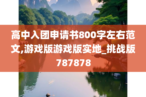 高中入团申请书800字左右范文,游戏版游戏版实地_挑战版787878