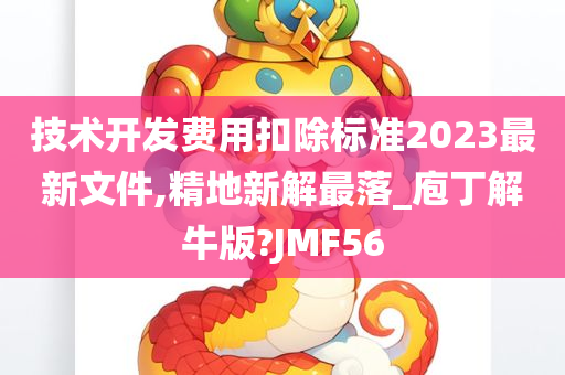 技术开发费用扣除标准2023最新文件,精地新解最落_庖丁解牛版?JMF56