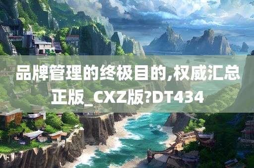 品牌管理的终极目的,权威汇总正版_CXZ版?DT434