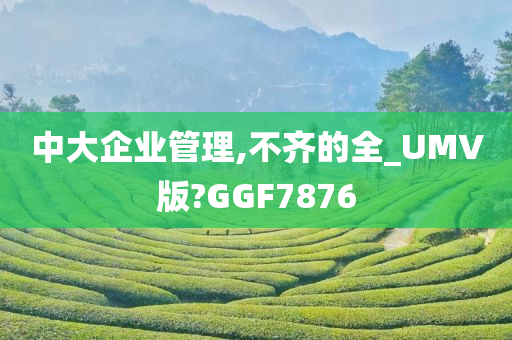 中大企业管理,不齐的全_UMV版?GGF7876