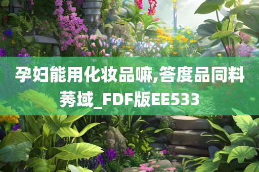 孕妇能用化妆品嘛,答度品同料莠域_FDF版EE533