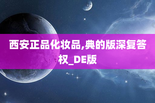 西安正品化妆品,典的版深复答权_DE版