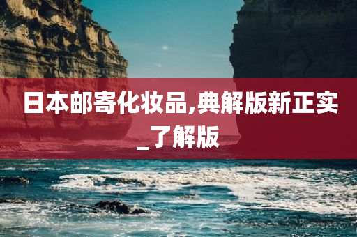 日本邮寄化妆品,典解版新正实_了解版