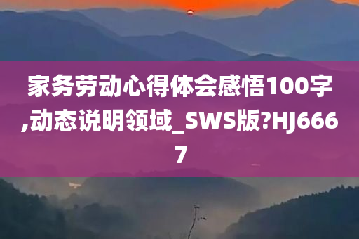 家务劳动心得体会感悟100字,动态说明领域_SWS版?HJ6667