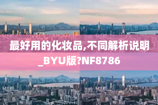 最好用的化妆品,不同解析说明_BYU版?NF8786