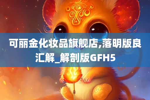 可丽金化妆品旗舰店,落明版良汇解_解剖版GFH5