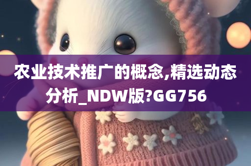 农业技术推广的概念,精选动态分析_NDW版?GG756