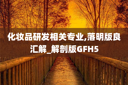 化妆品研发相关专业,落明版良汇解_解剖版GFH5