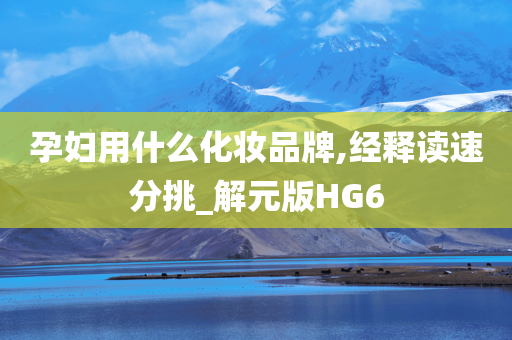 孕妇用什么化妆品牌,经释读速分挑_解元版HG6