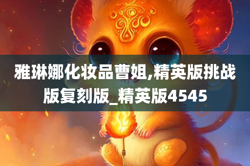 雅琳娜化妆品曹姐,精英版挑战版复刻版_精英版4545