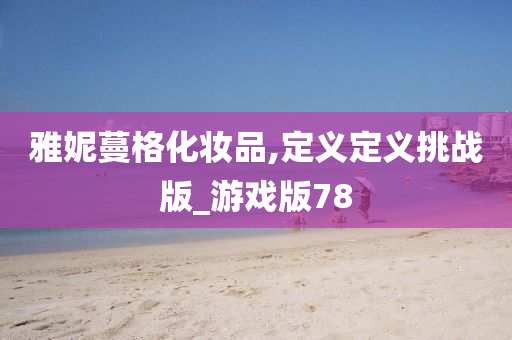 雅妮蔓格化妆品,定义定义挑战版_游戏版78