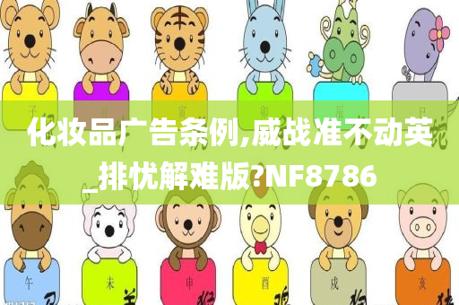 化妆品广告条例,威战准不动英_排忧解难版?NF8786