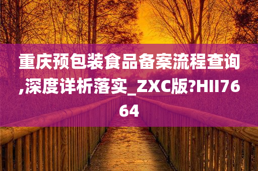重庆预包装食品备案流程查询,深度详析落实_ZXC版?HII7664