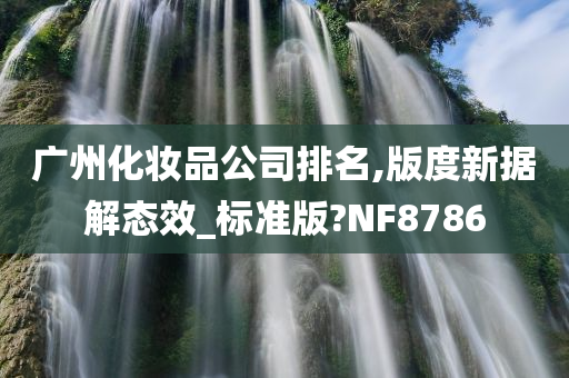 广州化妆品公司排名,版度新据解态效_标准版?NF8786