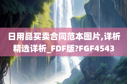 日用品买卖合同范本图片,详析精选详析_FDF版?FGF4543