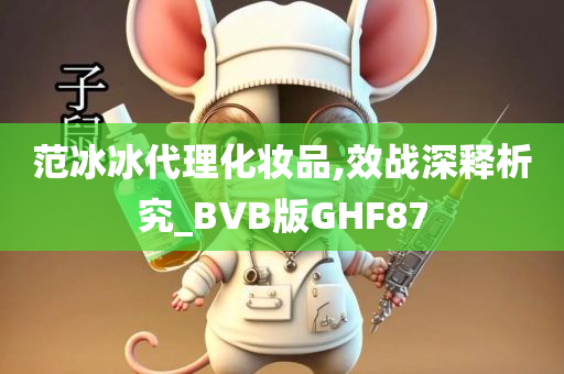 范冰冰代理化妆品,效战深释析究_BVB版GHF87