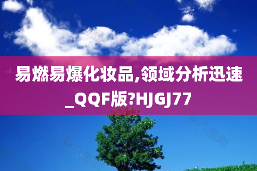 易燃易爆化妆品,领域分析迅速_QQF版?HJGJ77