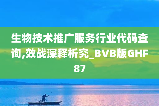 生物技术推广服务行业代码查询,效战深释析究_BVB版GHF87