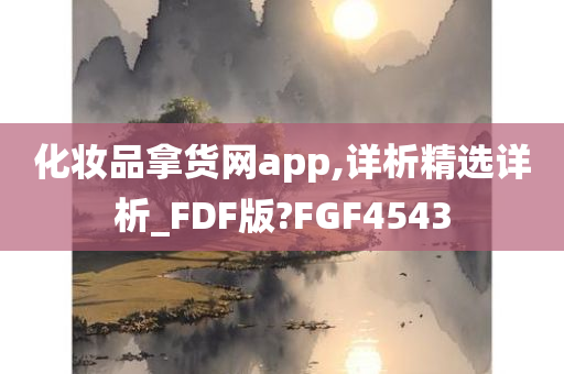 化妆品拿货网app,详析精选详析_FDF版?FGF4543