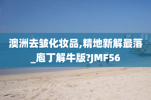 澳洲去皱化妆品,精地新解最落_庖丁解牛版?JMF56