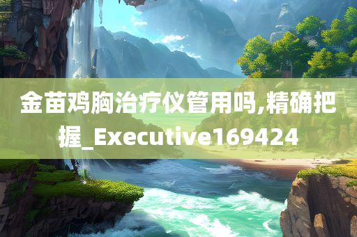 金苗鸡胸治疗仪管用吗,精确把握_Executive169424