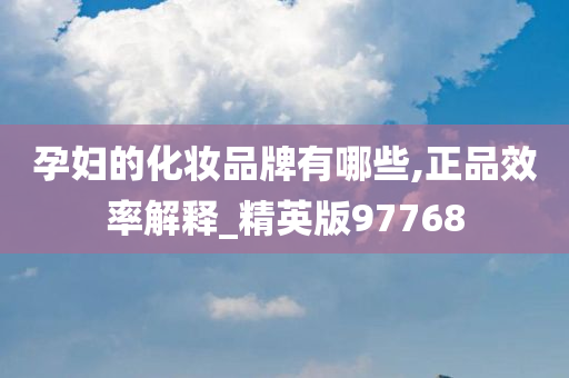 孕妇的化妆品牌有哪些,正品效率解释_精英版97768