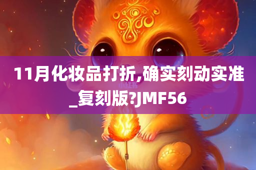 11月化妆品打折,确实刻动实准_复刻版?JMF56
