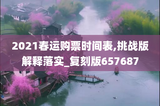 2021春运购票时间表,挑战版解释落实_复刻版657687