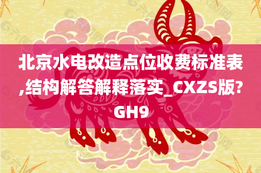 北京水电改造点位收费标准表,结构解答解释落实_CXZS版?GH9