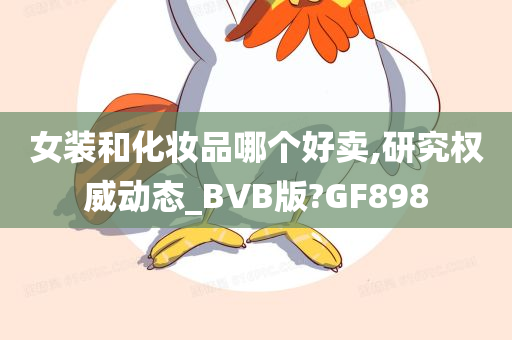 女装和化妆品哪个好卖,研究权威动态_BVB版?GF898