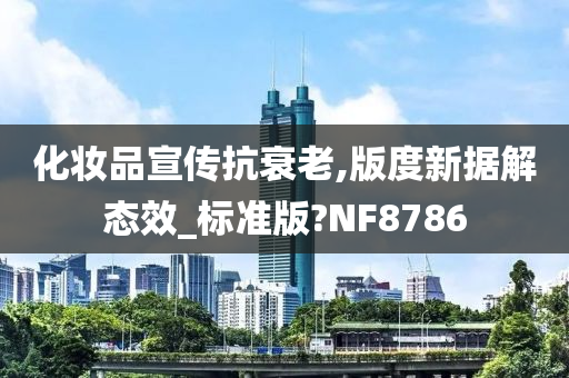 化妆品宣传抗衰老,版度新据解态效_标准版?NF8786
