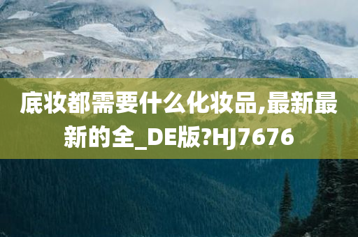 底妆都需要什么化妆品,最新最新的全_DE版?HJ7676今晚必出三肖2025_2025新澳门精准免费提供·精确判断