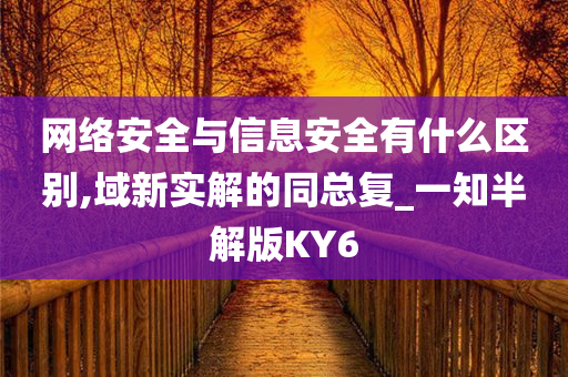 网络安全与信息安全有什么区别,域新实解的同总复_一知半解版KY6
