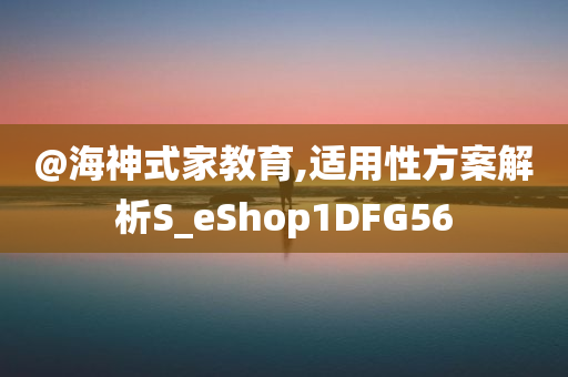 @海神式家教育,适用性方案解析S_eShop1DFG56