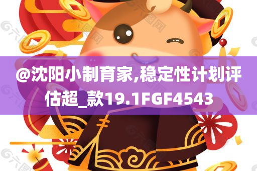 @沈阳小制育家,稳定性计划评估超_款19.1FGF4543