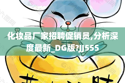 化妆品厂家招聘促销员,分析深度最新_DG版?JJ555