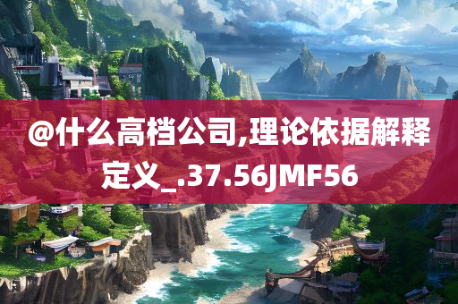 @什么高档公司,理论依据解释定义_.37.56JMF56