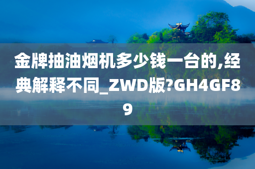 金牌抽油烟机多少钱一台的,经典解释不同_ZWD版?GH4GF89