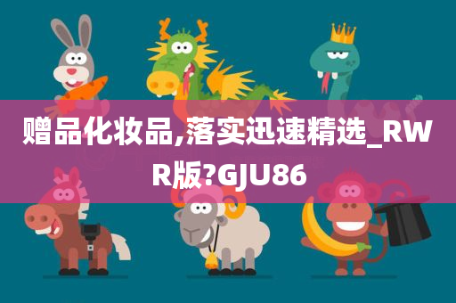 赠品化妆品,落实迅速精选_RWR版?GJU86今晚必出三肖2025_2025新澳门精准免费提供·精确判断
