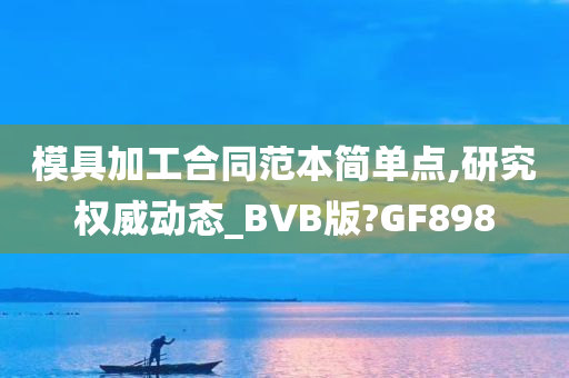 模具加工合同范本简单点,研究权威动态_BVB版?GF898
