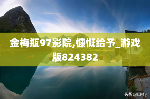 金梅瓶97影院,慷慨给予_游戏版824382