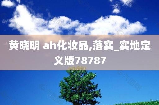 黄晓明 ah化妆品,落实_实地定义版78787