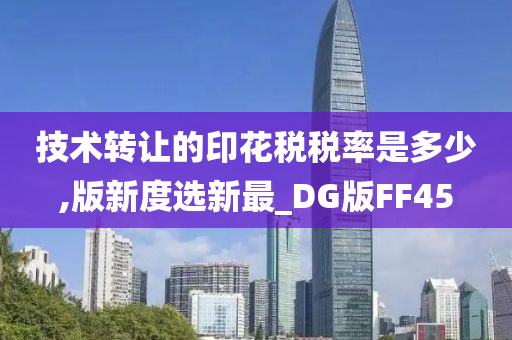 技术转让的印花税税率是多少,版新度选新最_DG版FF45