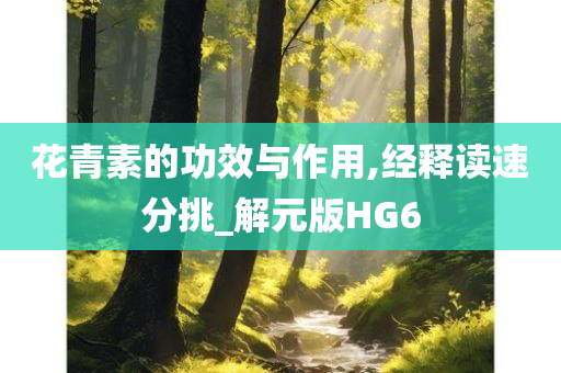 花青素的功效与作用,经释读速分挑_解元版HG6
