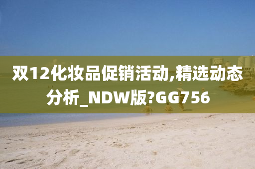 双12化妆品促销活动,精选动态分析_NDW版?GG756