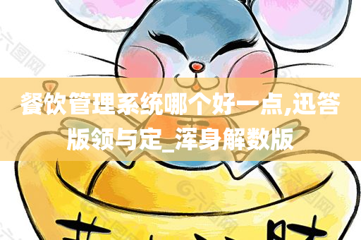 餐饮管理系统哪个好一点,迅答版领与定_浑身解数版今晚必出三肖2025_2025新澳门精准免费提供·精确判断