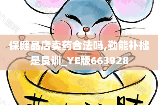 保健品店卖药合法吗,勤能补拙是良训_YE版663928