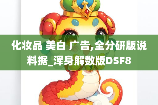 化妆品 美白 广告,全分研版说料据_浑身解数版DSF8