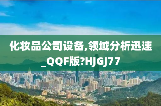 化妆品公司设备,领域分析迅速_QQF版?HJGJ77