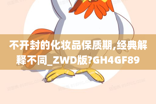 不开封的化妆品保质期,经典解释不同_ZWD版?GH4GF89